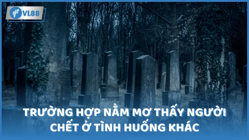 Trường hợp nằm mơ thấy người chết ở tình huống khác